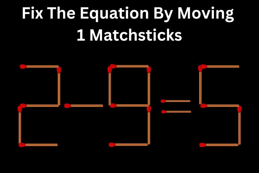 Matchstick Puzzle Challenge Can You Fix The Equation By Moving 2 Matchsticks 1024x683 2