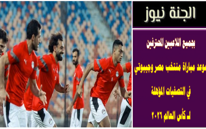 موعد مباراة منتخب مصر وجيبوتي في التصفيات المؤهلة لـ كأس العالم 2026